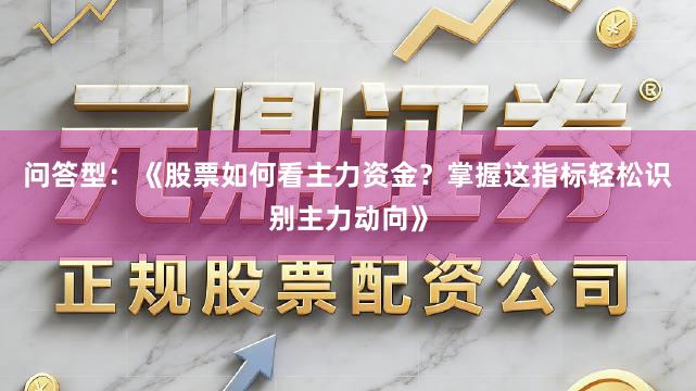 问答型：《股票如何看主力资金？掌握这指标轻松识别主力动向》