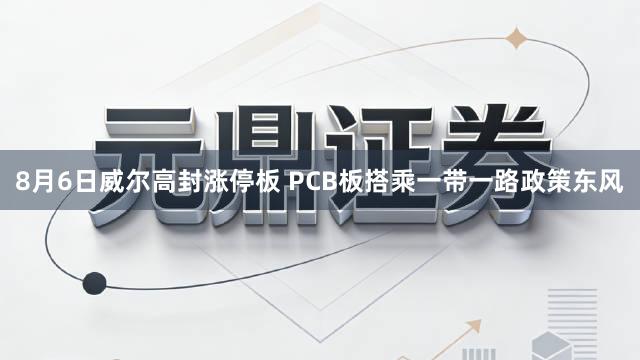 8月6日威尔高封涨停板 PCB板搭乘一带一路政策东风