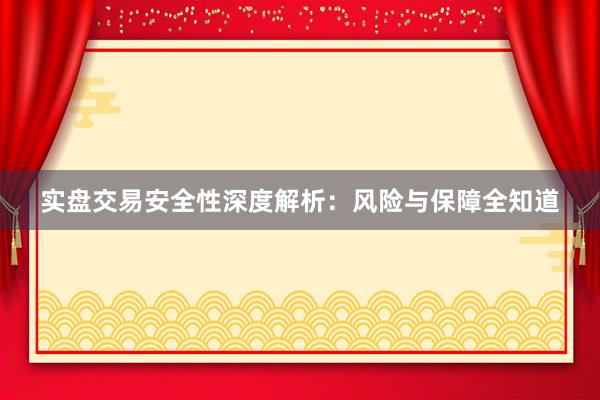 实盘交易安全性深度解析：风险与保障全知道