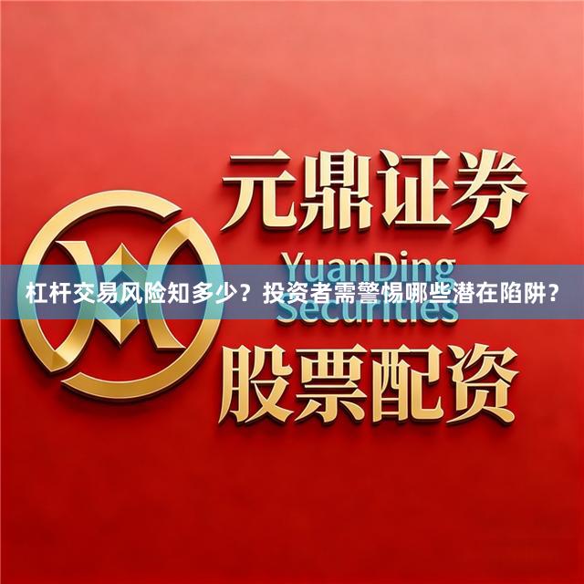 杠杆交易风险知多少？投资者需警惕哪些潜在陷阱？