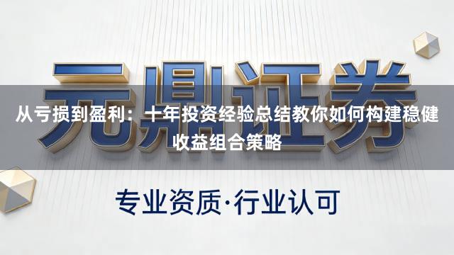 从亏损到盈利：十年投资经验总结教你如何构建稳健收益组合策略
