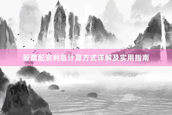 股票配资利息计算方式详解及实用指南