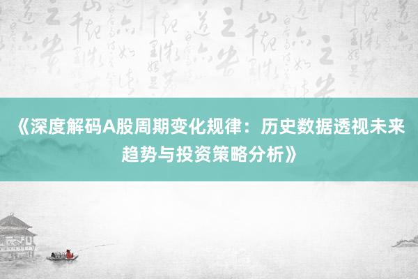 《深度解码A股周期变化规律：历史数据透视未来趋势与投资策略分析》