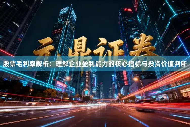 股票毛利率解析：理解企业盈利能力的核心指标与投资价值判断