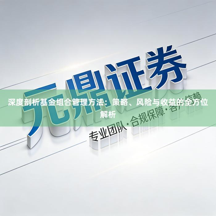 深度剖析基金组合管理方法：策略、风险与收益的全方位解析