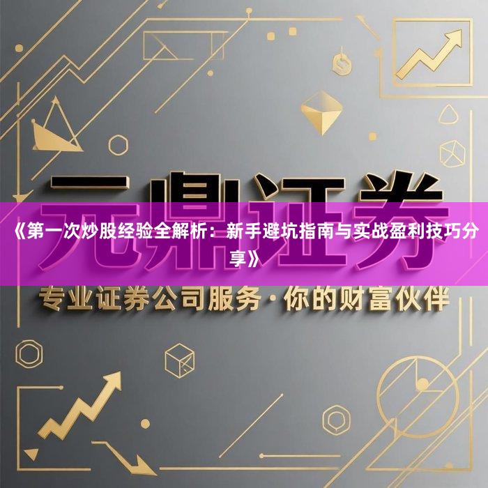 《第一次炒股经验全解析：新手避坑指南与实战盈利技巧分享》