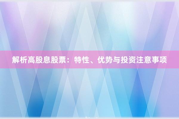 解析高股息股票：特性、优势与投资注意事项