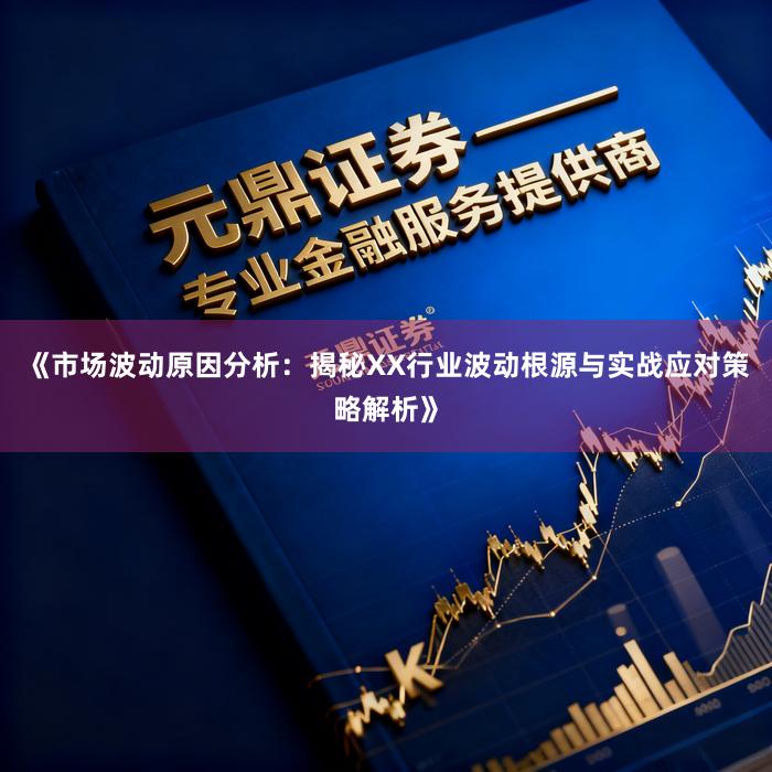《市场波动原因分析：揭秘XX行业波动根源与实战应对策略解析》