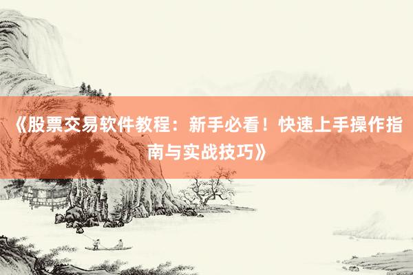 《股票交易软件教程：新手必看！快速上手操作指南与实战技巧》