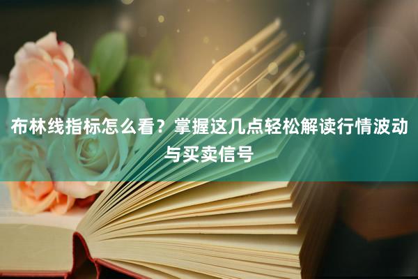 布林线指标怎么看？掌握这几点轻松解读行情波动与买卖信号