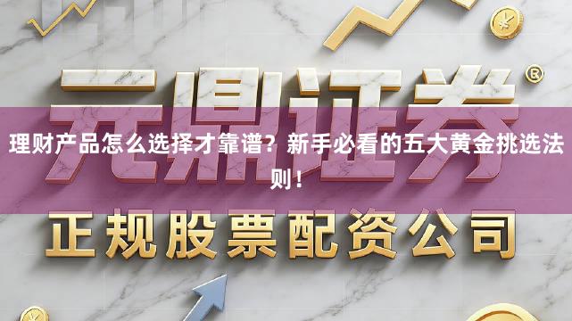 理财产品怎么选择才靠谱？新手必看的五大黄金挑选法则！