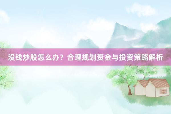 没钱炒股怎么办？合理规划资金与投资策略解析