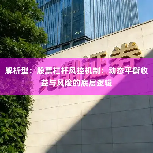 解析型：股票杠杆风控机制：动态平衡收益与风险的底层逻辑