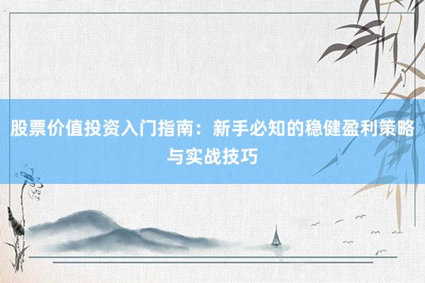 股票价值投资入门指南：新手必知的稳健盈利策略与实战技巧