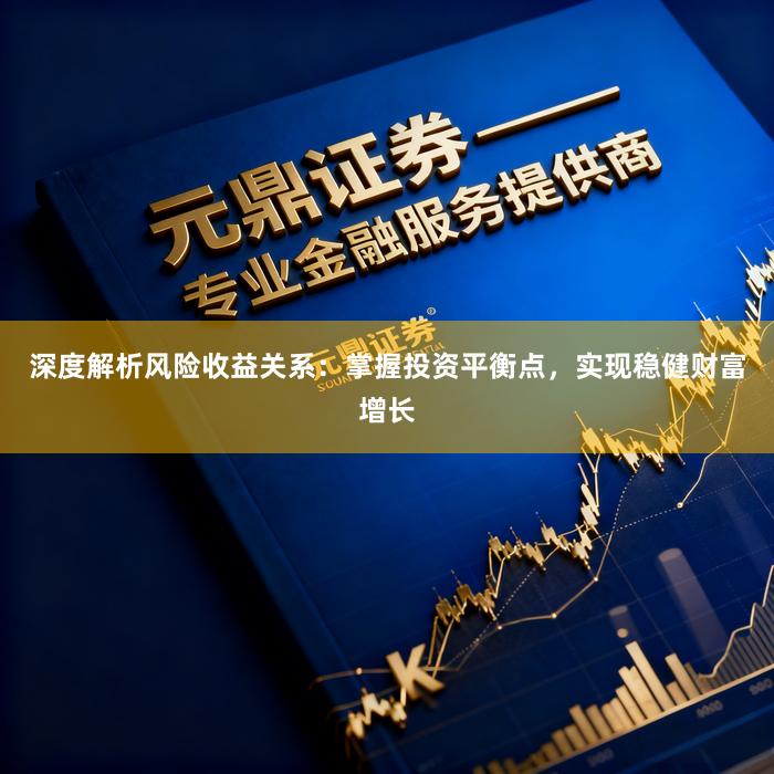 深度解析风险收益关系：掌握投资平衡点，实现稳健财富增长