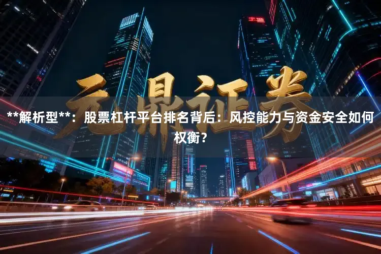 **解析型**：股票杠杆平台排名背后：风控能力与资金安全如何权衡？