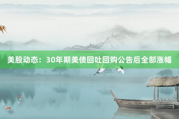 美股动态：30年期美债回吐回购公告后全部涨幅