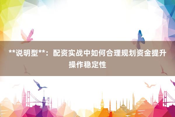 **说明型**：配资实战中如何合理规划资金提升操作稳定性