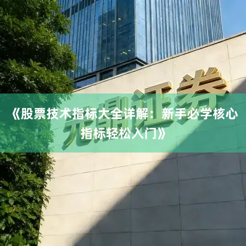 《股票技术指标大全详解：新手必学核心指标轻松入门》