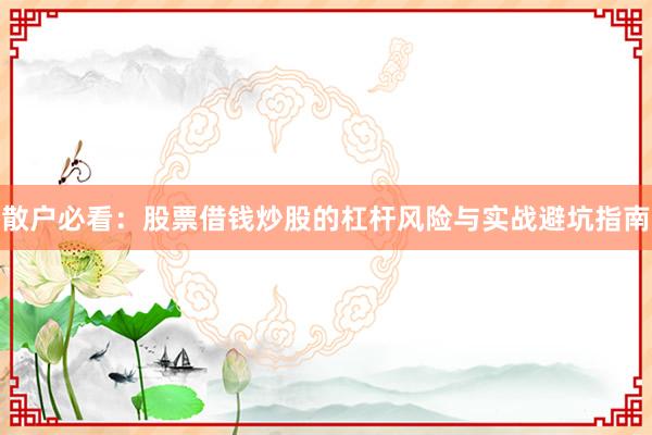 散户必看：股票借钱炒股的杠杆风险与实战避坑指南