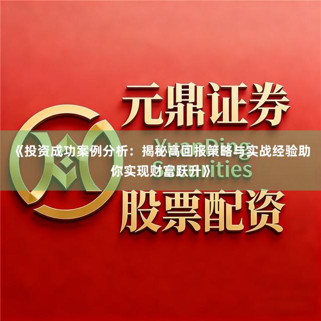 《投资成功案例分析：揭秘高回报策略与实战经验助你实现财富跃升》