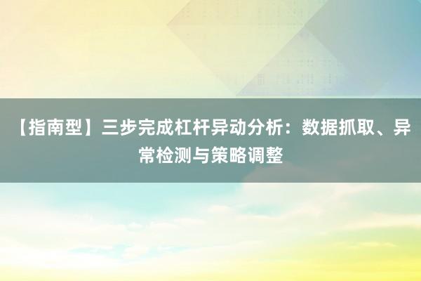 【指南型】三步完成杠杆异动分析：数据抓取、异常检测与策略调整