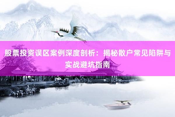 股票投资误区案例深度剖析：揭秘散户常见陷阱与实战避坑指南