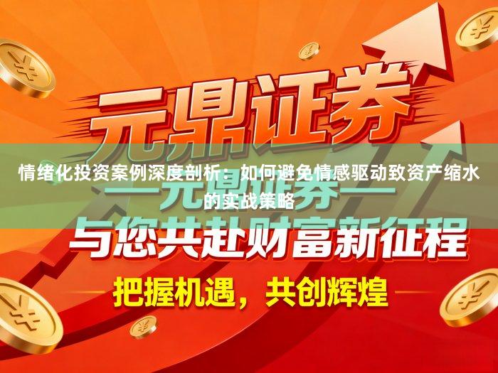 情绪化投资案例深度剖析:如何避免情感驱动致资产缩水的实战策略