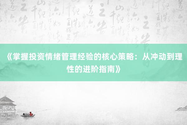《掌握投资情绪管理经验的核心策略：从冲动到理性的进阶指南》