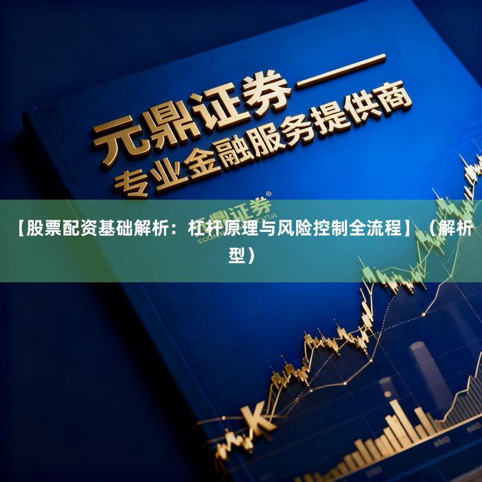 【股票配资基础解析：杠杆原理与风险控制全流程】（解析型）