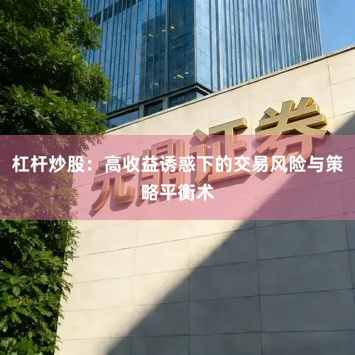 杠杆炒股:高收益诱惑下的交易风险与策略平衡术
