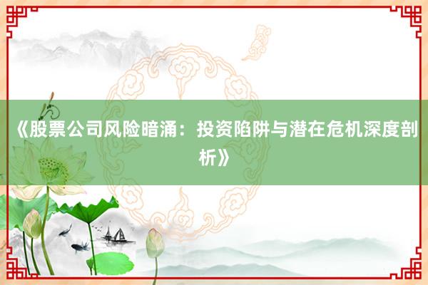 《股票公司风险暗涌：投资陷阱与潜在危机深度剖析》