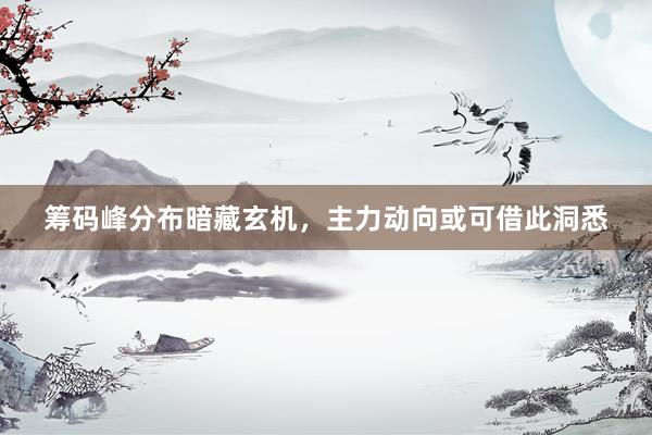 筹码峰分布暗藏玄机，主力动向或可借此洞悉