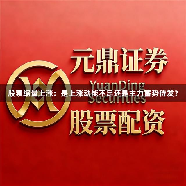 股票缩量上涨：是上涨动能不足还是主力蓄势待发？