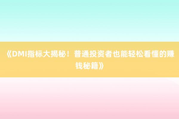 《DMI指标大揭秘！普通投资者也能轻松看懂的赚钱秘籍》