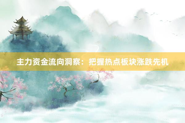 主力资金流向洞察：把握热点板块涨跌先机