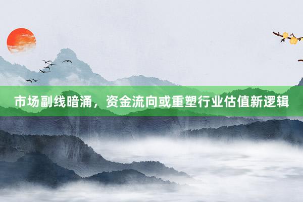 市场副线暗涌，资金流向或重塑行业估值新逻辑