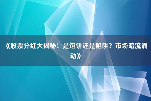 《股票分红大揭秘！是馅饼还是陷阱？市场暗流涌动》