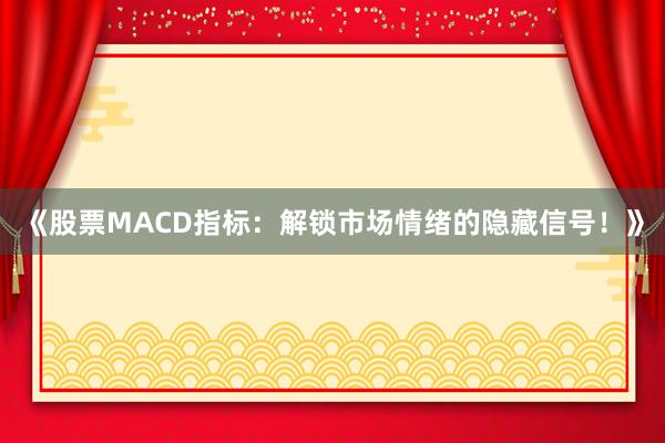 《股票MACD指标：解锁市场情绪的隐藏信号！》