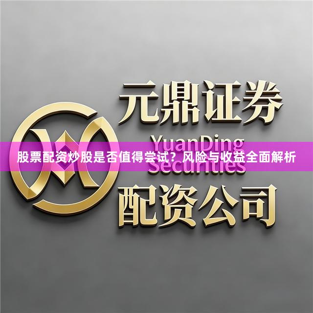 股票配资炒股是否值得尝试？风险与收益全面解析