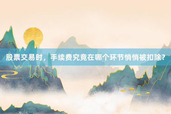 股票交易时，手续费究竟在哪个环节悄悄被扣除？
