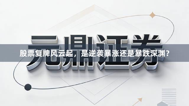 股票复牌风云起，是逆袭暴涨还是暴跌深渊？
