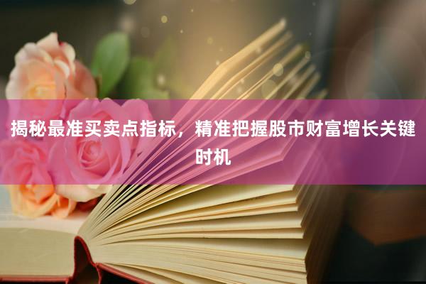 揭秘最准买卖点指标，精准把握股市财富增长关键时机