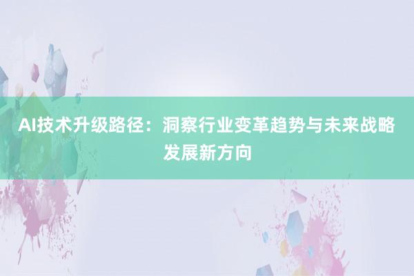 AI技术升级路径：洞察行业变革趋势与未来战略发展新方向
