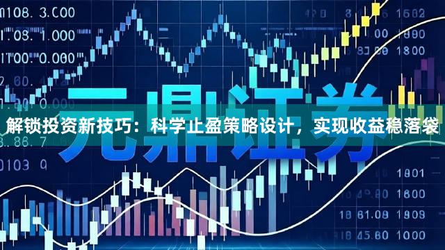 解锁投资新技巧：科学止盈策略设计，实现收益稳落袋
