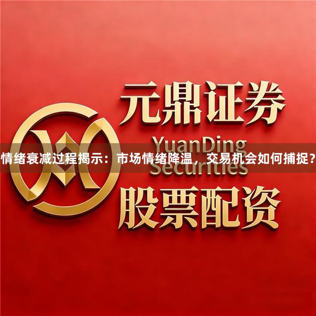 情绪衰减过程揭示：市场情绪降温，交易机会如何捕捉？