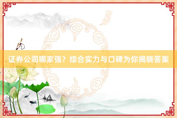 证券公司哪家强？综合实力与口碑为你揭晓答案