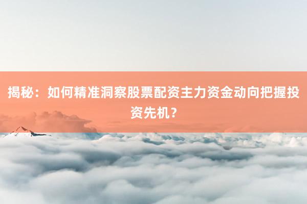 揭秘：如何精准洞察股票配资主力资金动向把握投资先机？