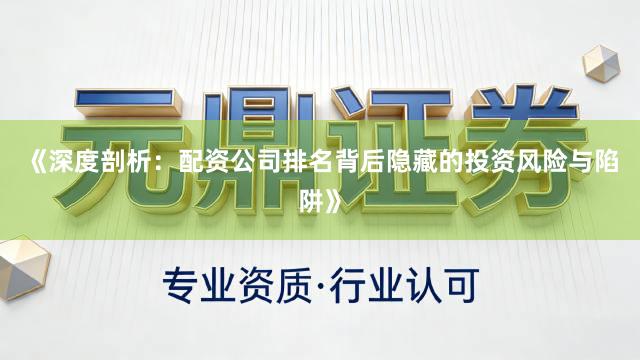 《深度剖析：配资公司排名背后隐藏的投资风险与陷阱》