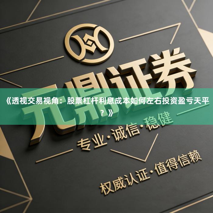 《透视交易视角：股票杠杆利息成本如何左右投资盈亏天平？》